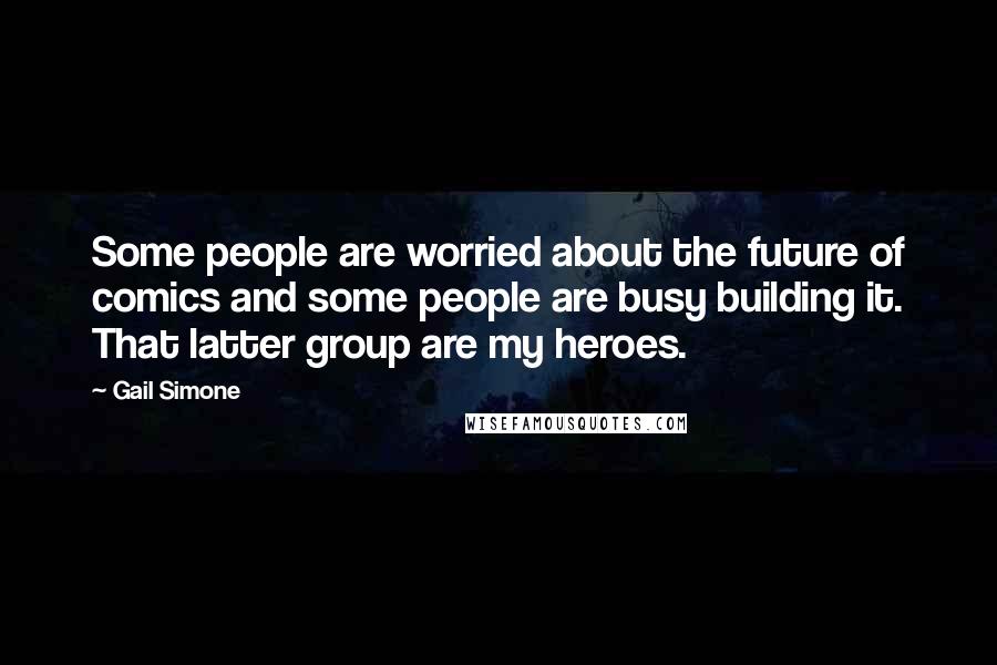 Gail Simone Quotes: Some people are worried about the future of comics and some people are busy building it. That latter group are my heroes.