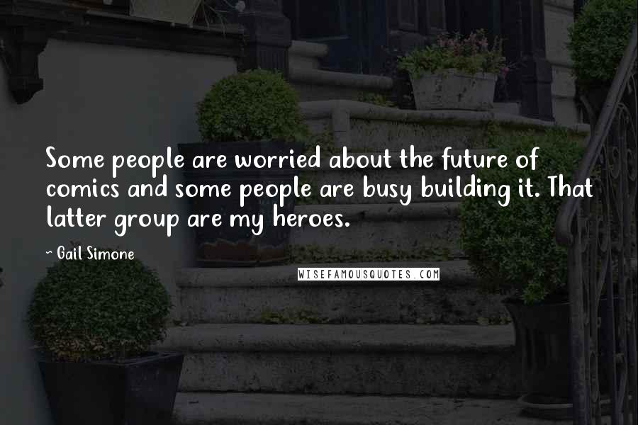 Gail Simone Quotes: Some people are worried about the future of comics and some people are busy building it. That latter group are my heroes.