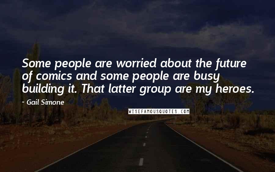 Gail Simone Quotes: Some people are worried about the future of comics and some people are busy building it. That latter group are my heroes.