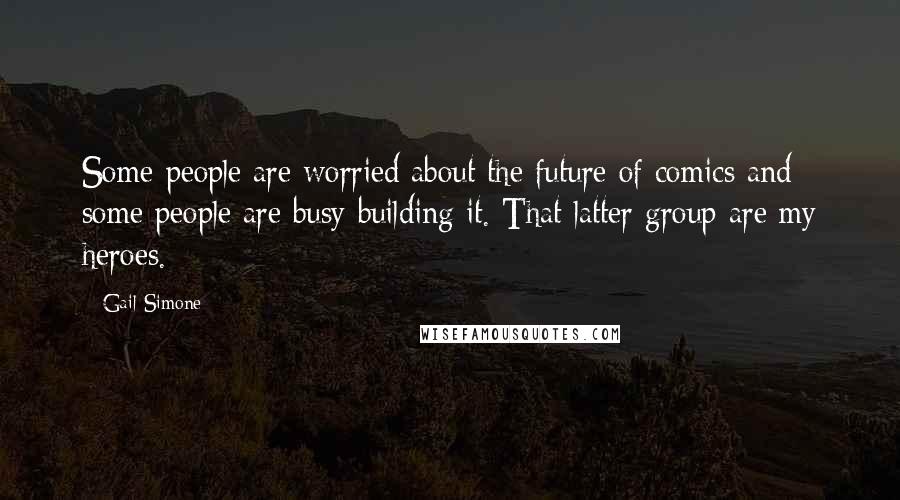 Gail Simone Quotes: Some people are worried about the future of comics and some people are busy building it. That latter group are my heroes.