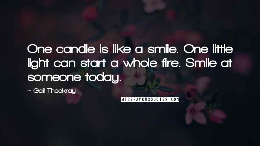 Gail Thackray Quotes: One candle is like a smile. One little light can start a whole fire. Smile at someone today.