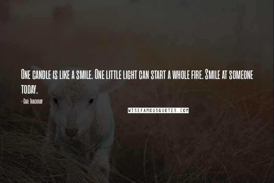 Gail Thackray Quotes: One candle is like a smile. One little light can start a whole fire. Smile at someone today.