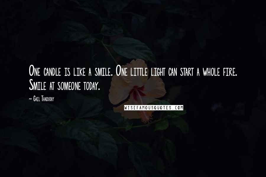 Gail Thackray Quotes: One candle is like a smile. One little light can start a whole fire. Smile at someone today.