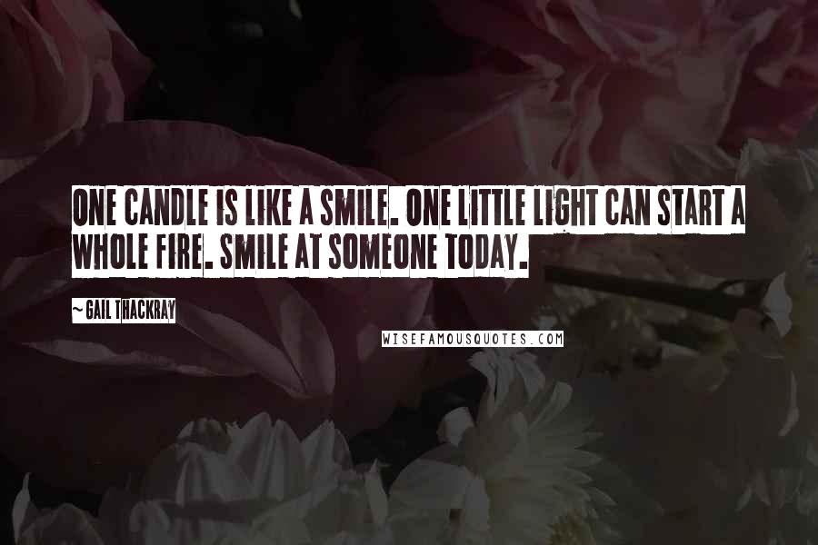 Gail Thackray Quotes: One candle is like a smile. One little light can start a whole fire. Smile at someone today.