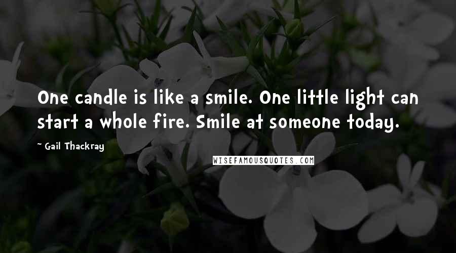 Gail Thackray Quotes: One candle is like a smile. One little light can start a whole fire. Smile at someone today.