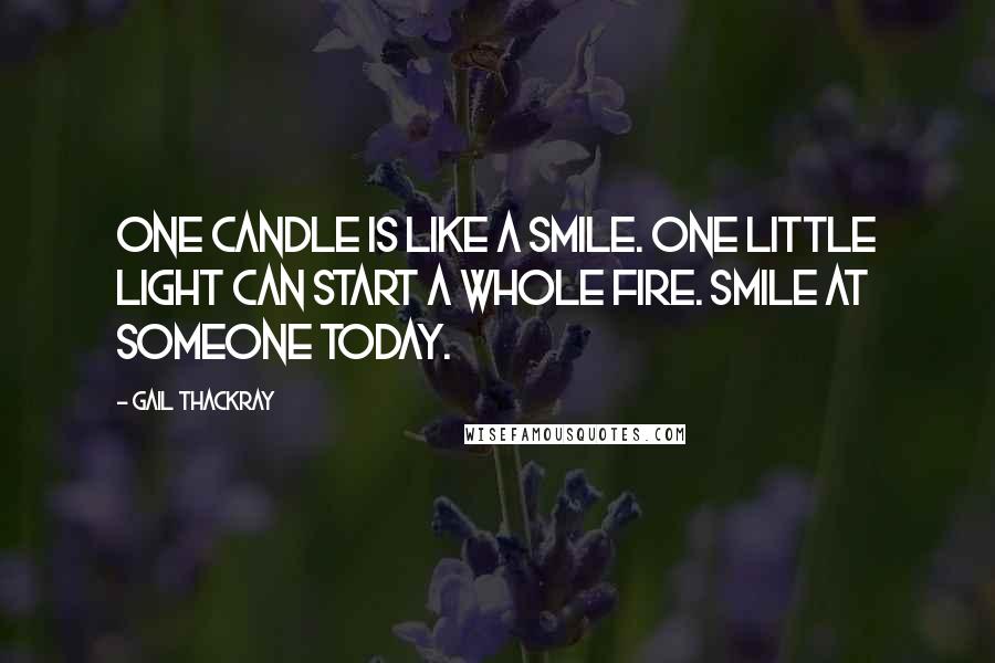 Gail Thackray Quotes: One candle is like a smile. One little light can start a whole fire. Smile at someone today.