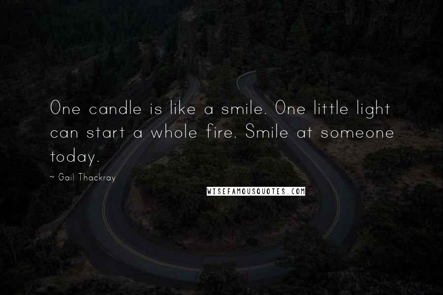 Gail Thackray Quotes: One candle is like a smile. One little light can start a whole fire. Smile at someone today.