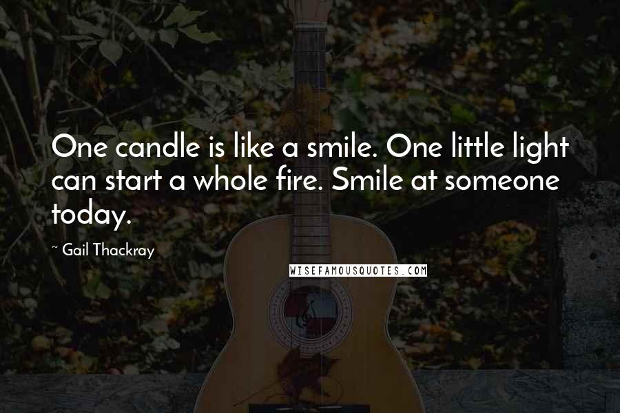 Gail Thackray Quotes: One candle is like a smile. One little light can start a whole fire. Smile at someone today.