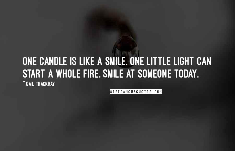 Gail Thackray Quotes: One candle is like a smile. One little light can start a whole fire. Smile at someone today.