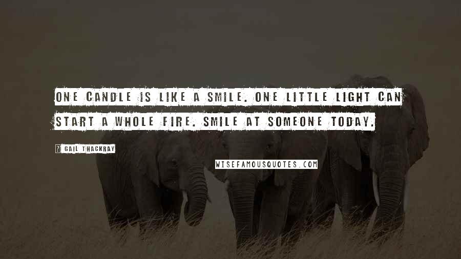 Gail Thackray Quotes: One candle is like a smile. One little light can start a whole fire. Smile at someone today.