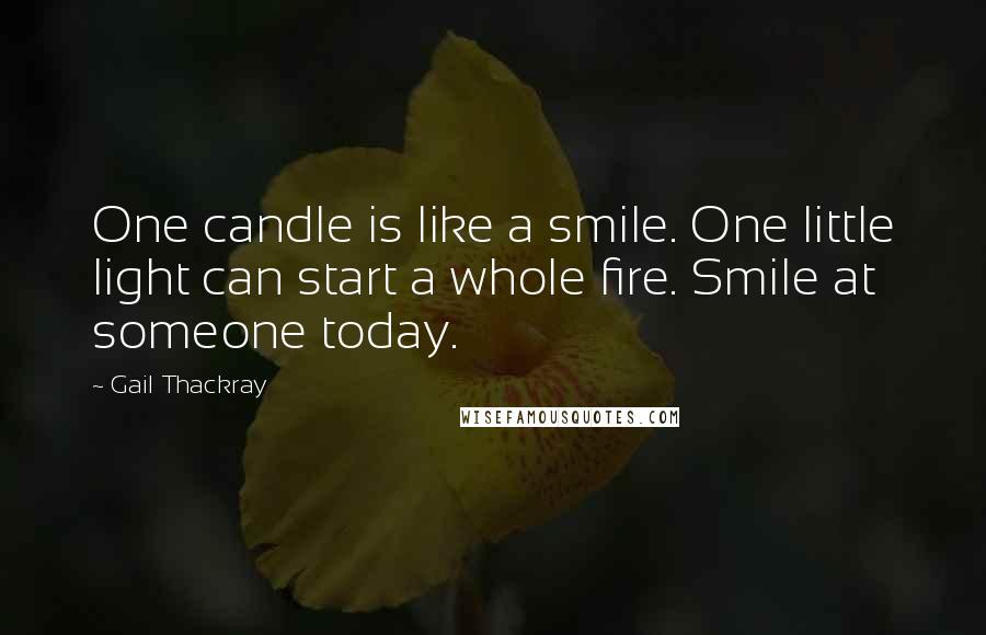 Gail Thackray Quotes: One candle is like a smile. One little light can start a whole fire. Smile at someone today.