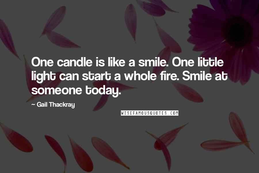 Gail Thackray Quotes: One candle is like a smile. One little light can start a whole fire. Smile at someone today.