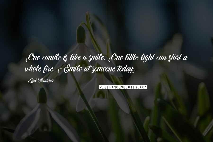 Gail Thackray Quotes: One candle is like a smile. One little light can start a whole fire. Smile at someone today.