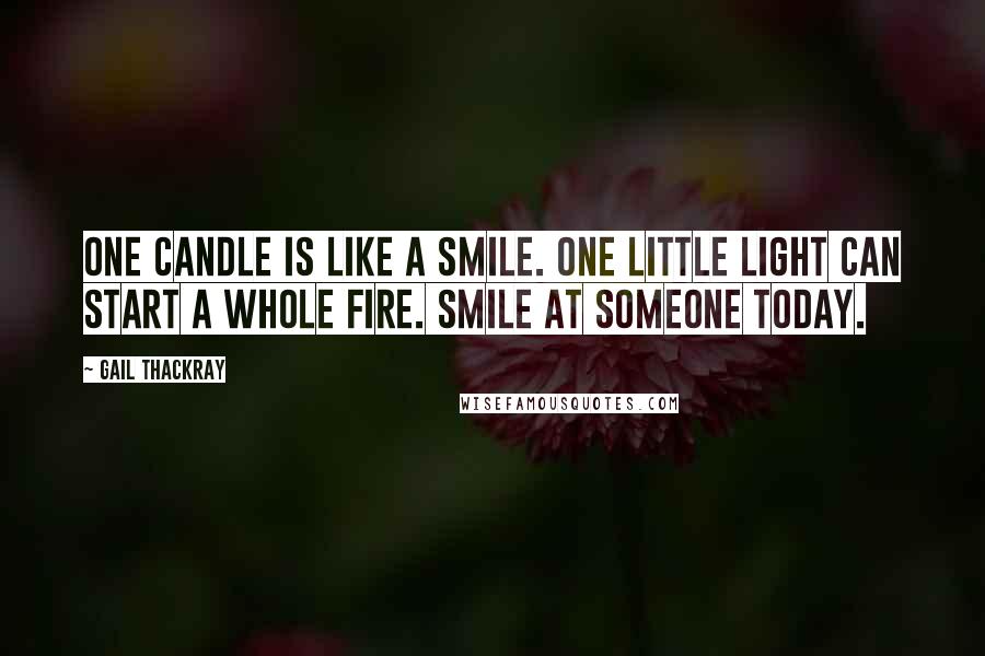 Gail Thackray Quotes: One candle is like a smile. One little light can start a whole fire. Smile at someone today.