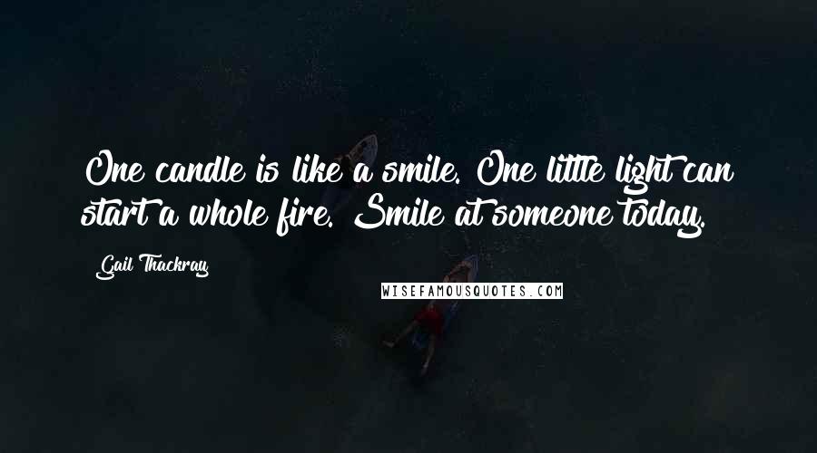 Gail Thackray Quotes: One candle is like a smile. One little light can start a whole fire. Smile at someone today.