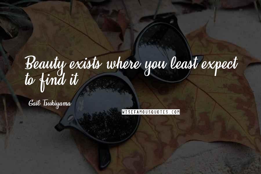 Gail Tsukiyama Quotes: Beauty exists where you least expect to find it.