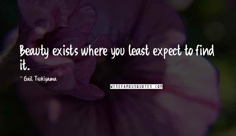 Gail Tsukiyama Quotes: Beauty exists where you least expect to find it.