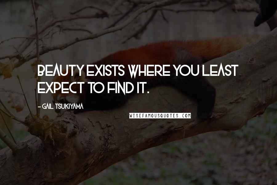 Gail Tsukiyama Quotes: Beauty exists where you least expect to find it.