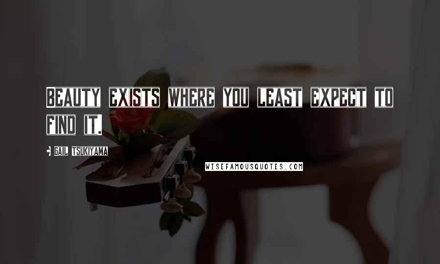 Gail Tsukiyama Quotes: Beauty exists where you least expect to find it.