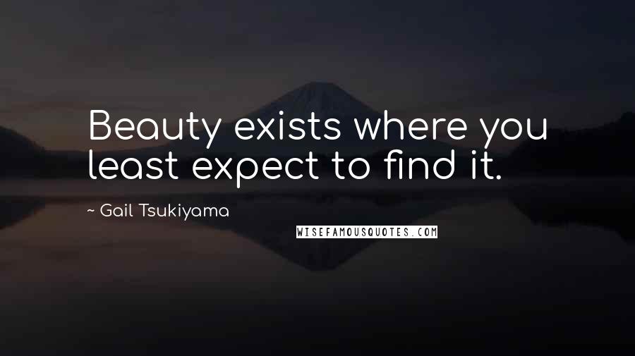 Gail Tsukiyama Quotes: Beauty exists where you least expect to find it.