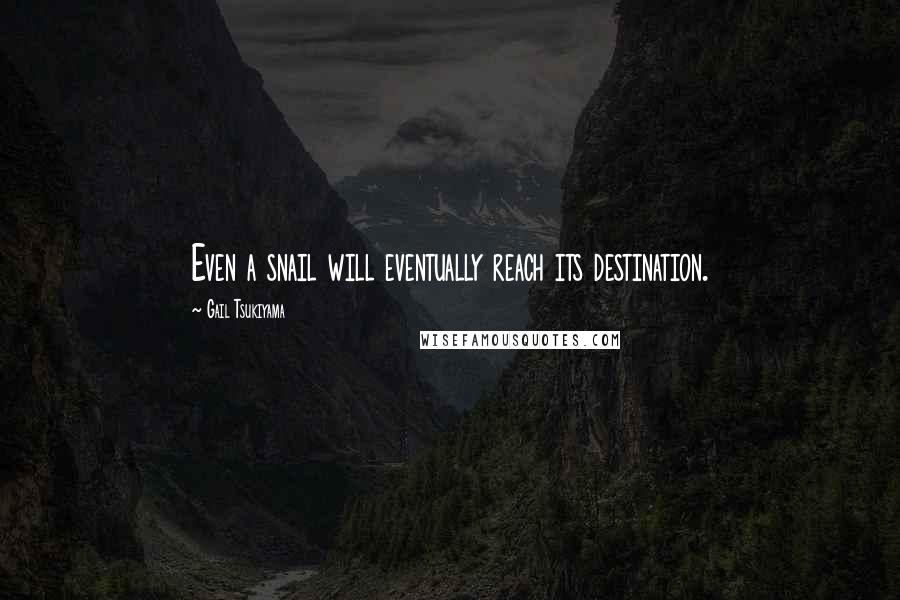 Gail Tsukiyama Quotes: Even a snail will eventually reach its destination.