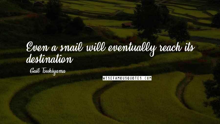 Gail Tsukiyama Quotes: Even a snail will eventually reach its destination.