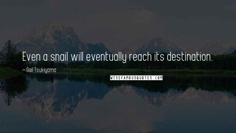 Gail Tsukiyama Quotes: Even a snail will eventually reach its destination.