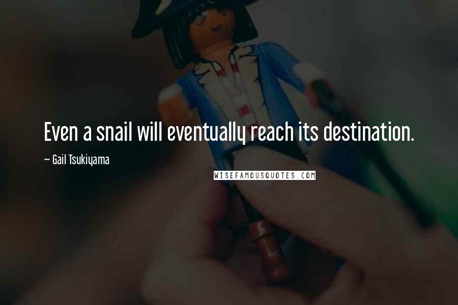 Gail Tsukiyama Quotes: Even a snail will eventually reach its destination.