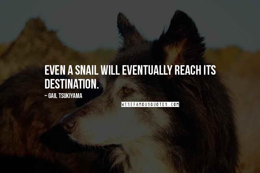 Gail Tsukiyama Quotes: Even a snail will eventually reach its destination.