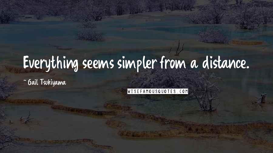 Gail Tsukiyama Quotes: Everything seems simpler from a distance.