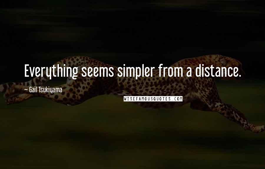 Gail Tsukiyama Quotes: Everything seems simpler from a distance.