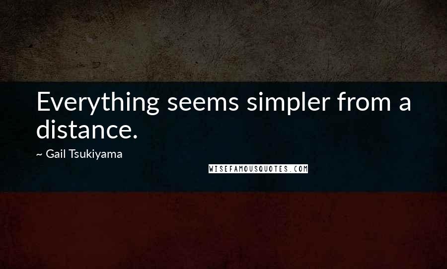 Gail Tsukiyama Quotes: Everything seems simpler from a distance.