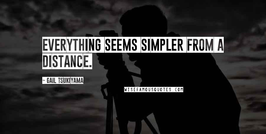 Gail Tsukiyama Quotes: Everything seems simpler from a distance.