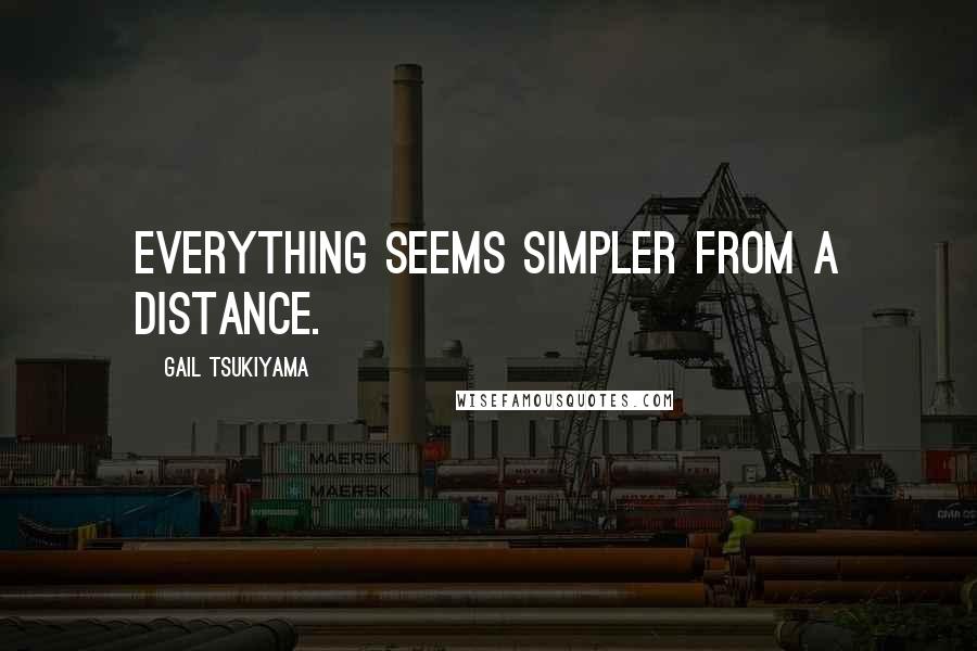 Gail Tsukiyama Quotes: Everything seems simpler from a distance.