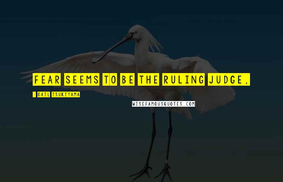 Gail Tsukiyama Quotes: Fear seems to be the ruling judge.