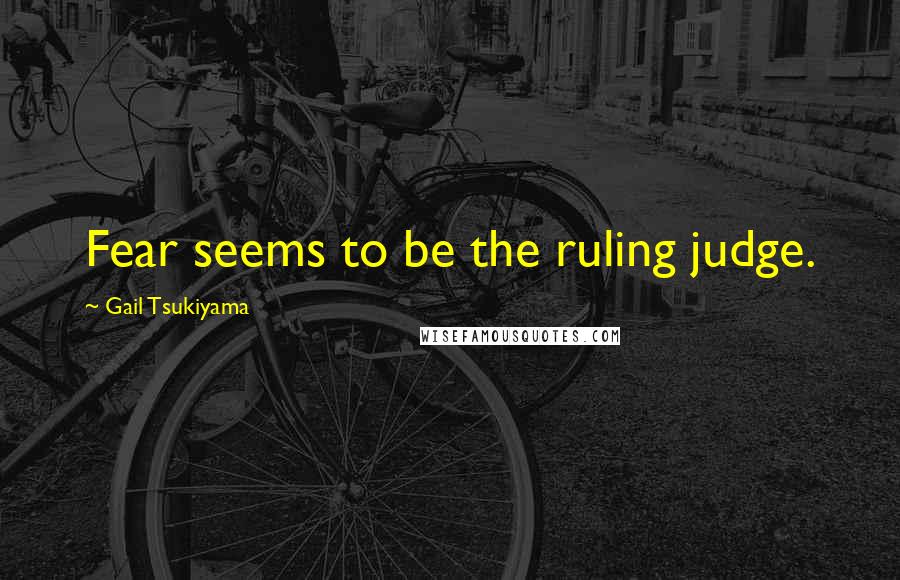 Gail Tsukiyama Quotes: Fear seems to be the ruling judge.