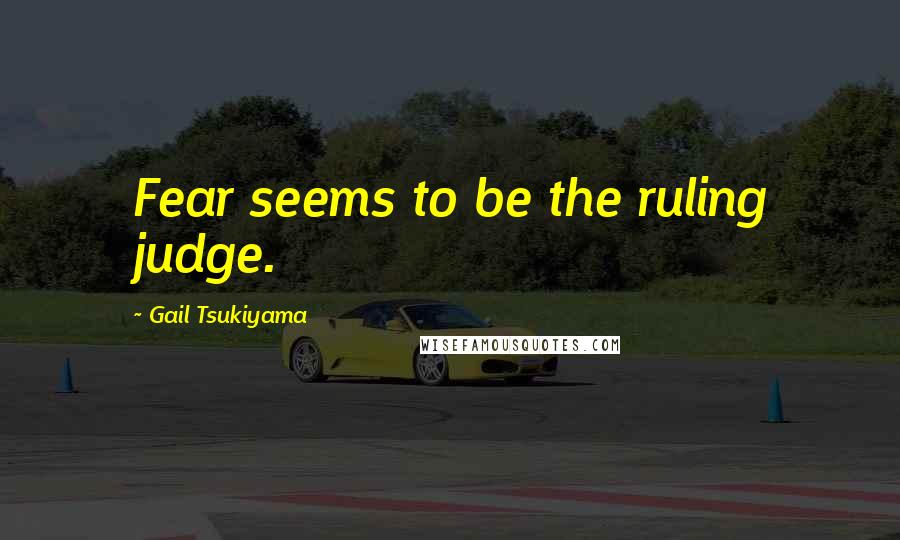 Gail Tsukiyama Quotes: Fear seems to be the ruling judge.