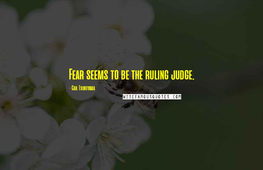 Gail Tsukiyama Quotes: Fear seems to be the ruling judge.