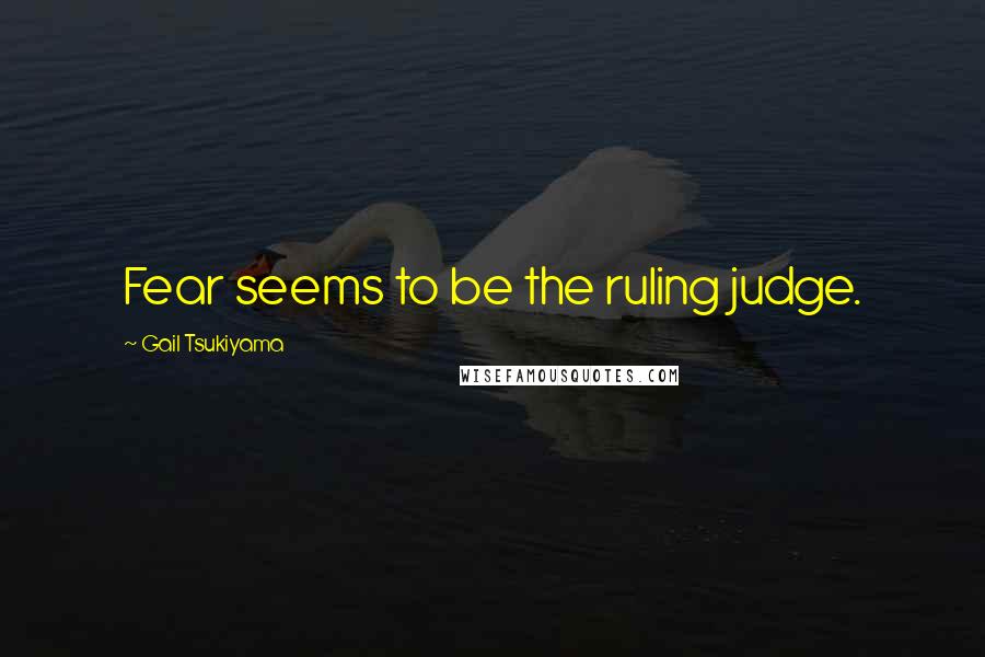 Gail Tsukiyama Quotes: Fear seems to be the ruling judge.