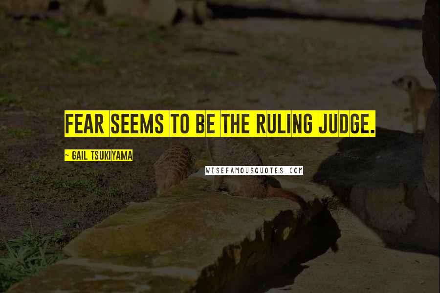Gail Tsukiyama Quotes: Fear seems to be the ruling judge.