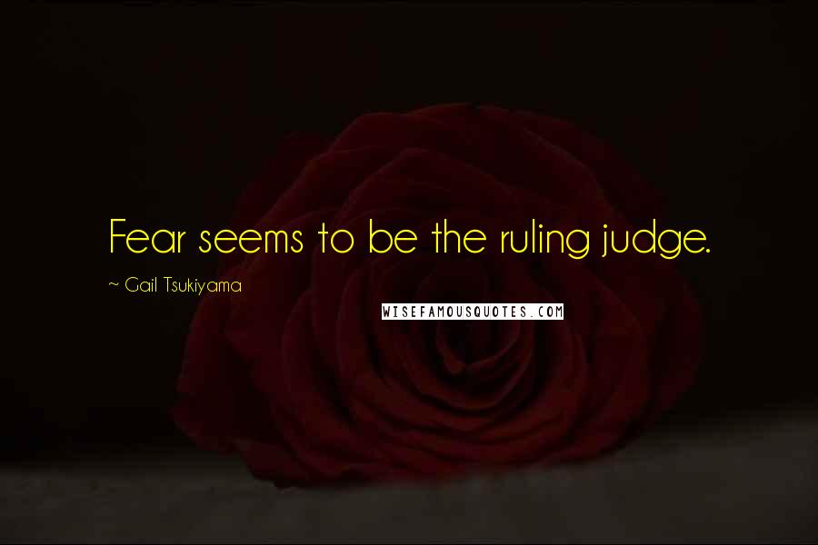 Gail Tsukiyama Quotes: Fear seems to be the ruling judge.