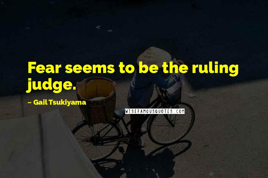 Gail Tsukiyama Quotes: Fear seems to be the ruling judge.