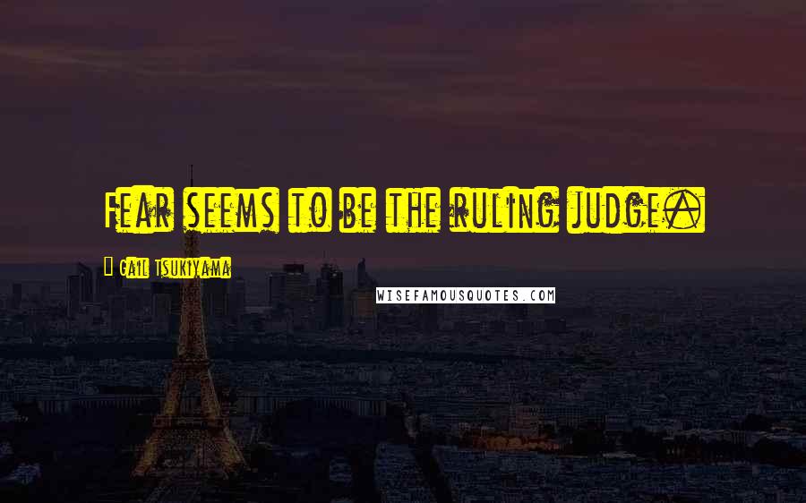 Gail Tsukiyama Quotes: Fear seems to be the ruling judge.