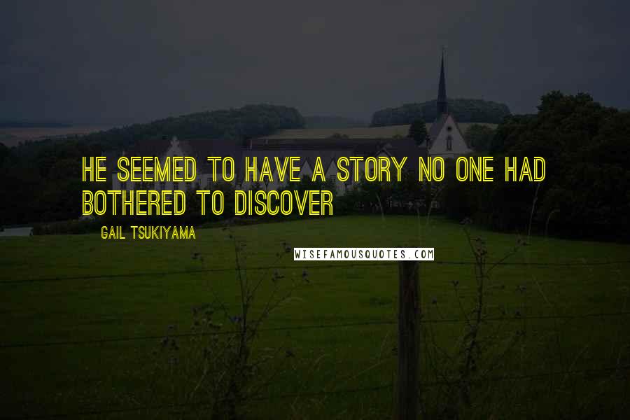 Gail Tsukiyama Quotes: He seemed to have a story no one had bothered to discover