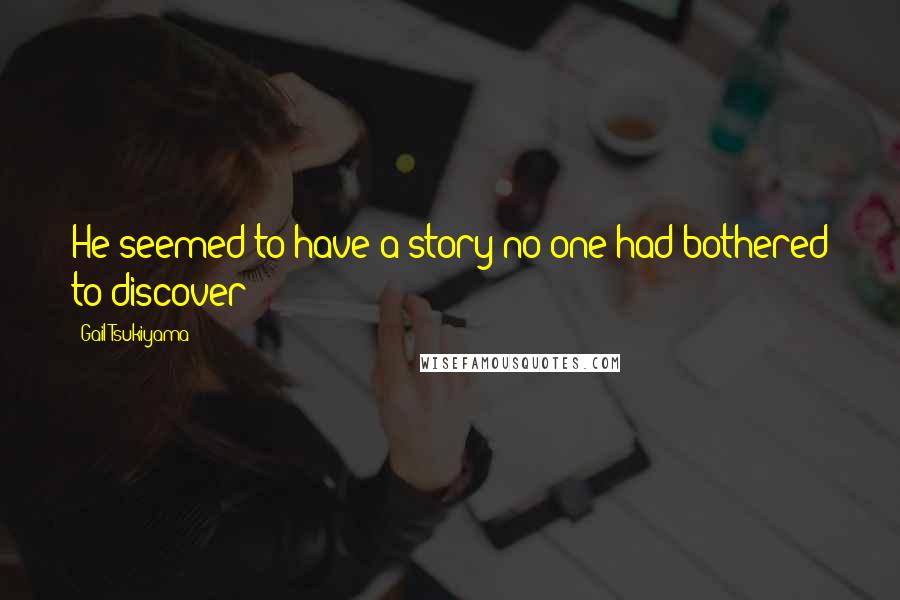 Gail Tsukiyama Quotes: He seemed to have a story no one had bothered to discover