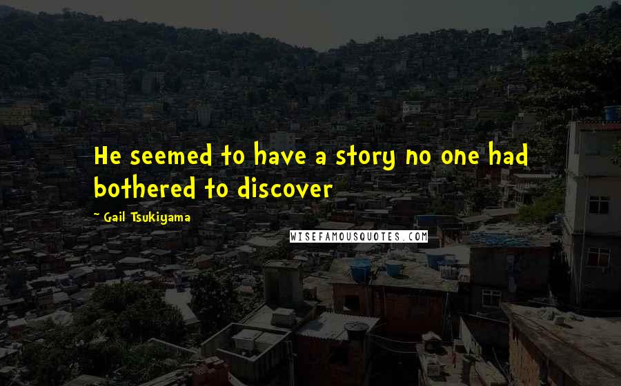 Gail Tsukiyama Quotes: He seemed to have a story no one had bothered to discover