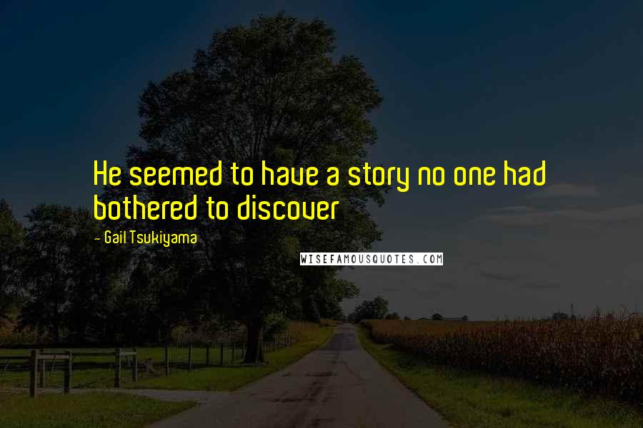 Gail Tsukiyama Quotes: He seemed to have a story no one had bothered to discover