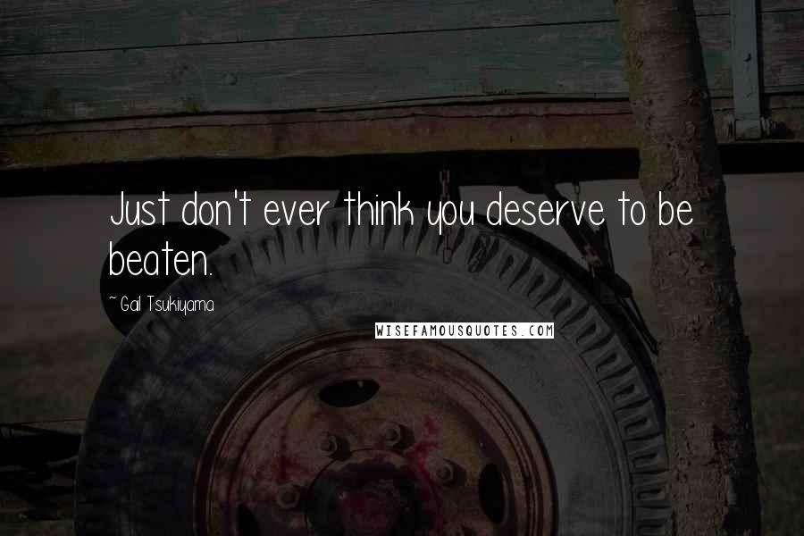 Gail Tsukiyama Quotes: Just don't ever think you deserve to be beaten.