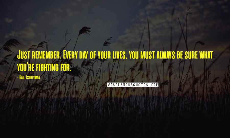 Gail Tsukiyama Quotes: Just remember, Every day of your lives, you must always be sure what you're fighting for.
