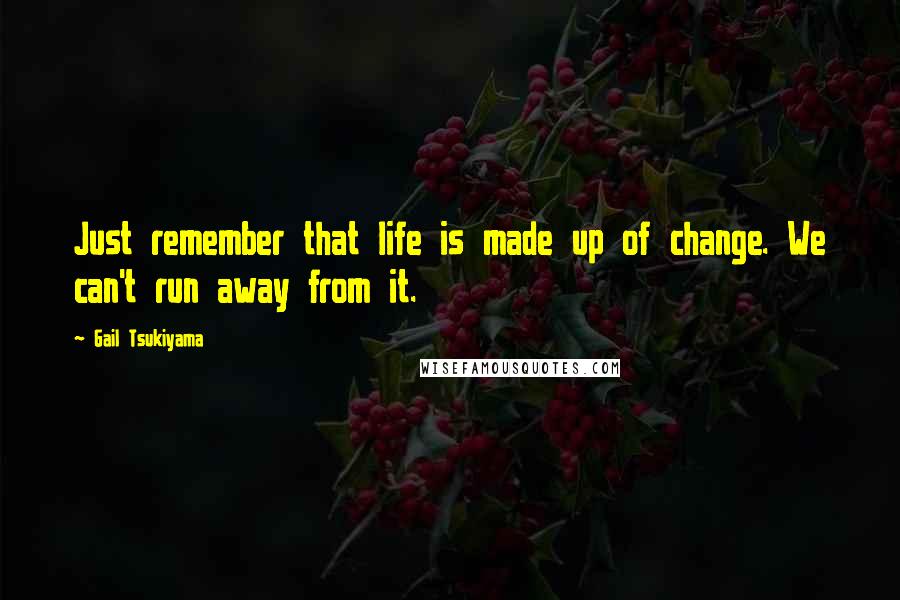 Gail Tsukiyama Quotes: Just remember that life is made up of change. We can't run away from it.